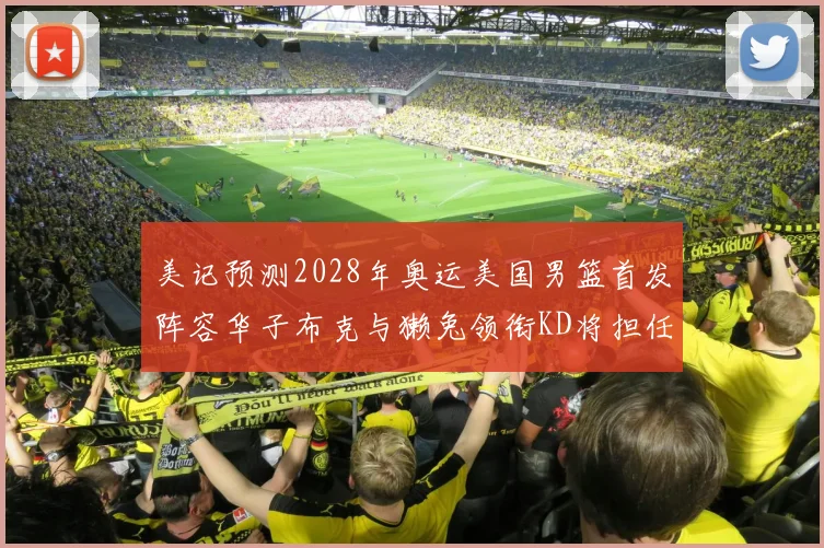 美记预测2028年奥运美国男篮首发阵容华子布克与獭兔领衔KD将担任替补