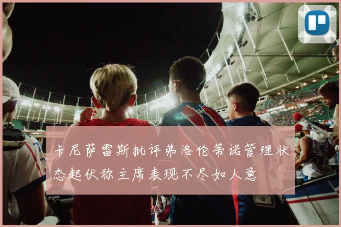 卡尼萨雷斯批评弗洛伦蒂诺管理状态起伏称主席表现不尽如人意